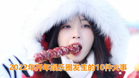 2022年开年娱乐圈发生的10件大事，你知道几个？